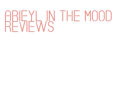 arieyl in the mood reviews