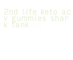 2nd life keto acv gummies shark tank