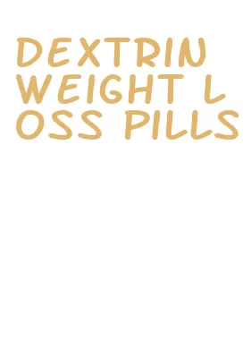 dextrin weight loss pills