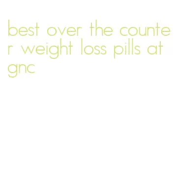 best over the counter weight loss pills at gnc