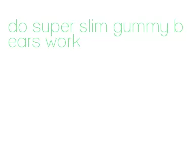 do super slim gummy bears work