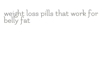 weight loss pills that work for belly fat