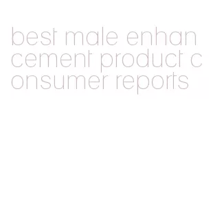 best male enhancement product consumer reports