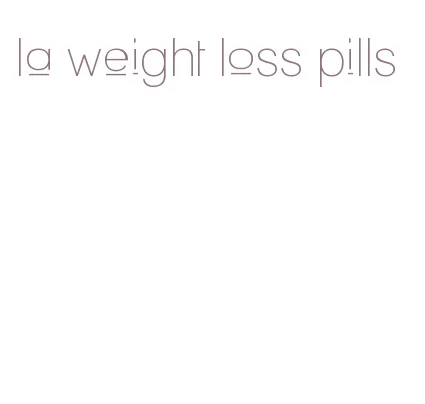 la weight loss pills