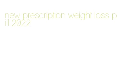 new prescription weight loss pill 2022