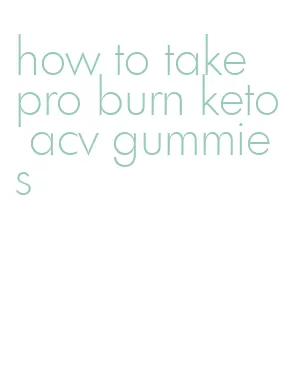 how to take pro burn keto acv gummies