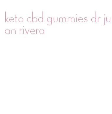 keto cbd gummies dr juan rivera