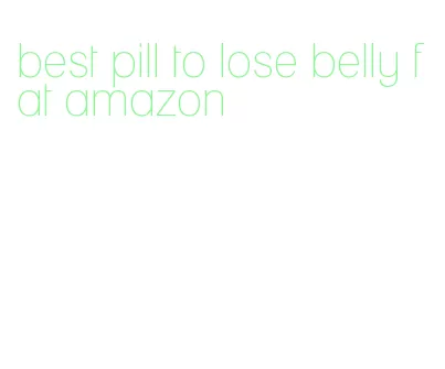 best pill to lose belly fat amazon