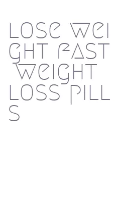 lose weight fast weight loss pills