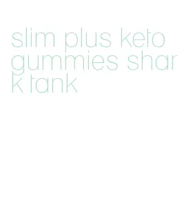 slim plus keto gummies shark tank