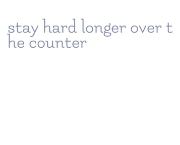 stay hard longer over the counter