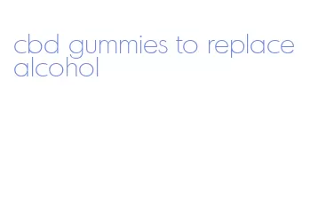 cbd gummies to replace alcohol