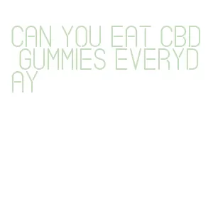 can you eat cbd gummies everyday