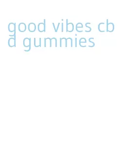 good vibes cbd gummies