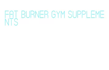 fat burner gym supplements