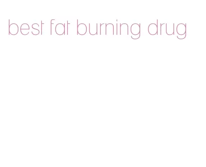 best fat burning drug