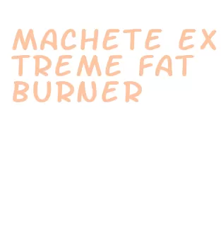 machete extreme fat burner