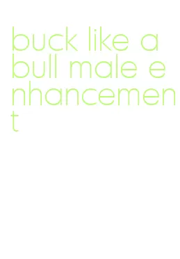 buck like a bull male enhancement