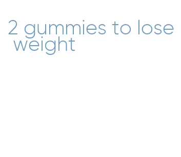 2 gummies to lose weight