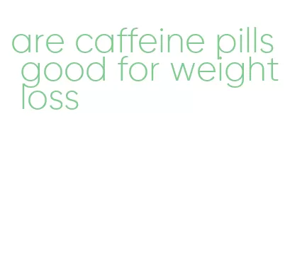 are caffeine pills good for weight loss