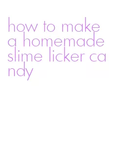 how to make a homemade slime licker candy