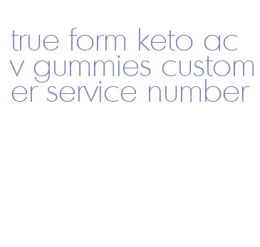 true form keto acv gummies customer service number