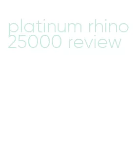 platinum rhino 25000 review