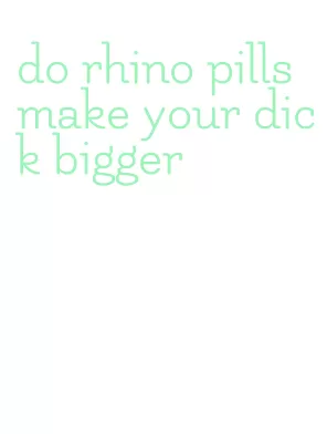 do rhino pills make your dick bigger