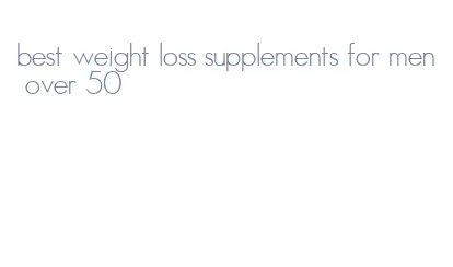 best weight loss supplements for men over 50