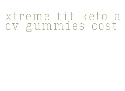 xtreme fit keto acv gummies cost