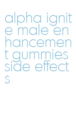 alpha ignite male enhancement gummies side effects