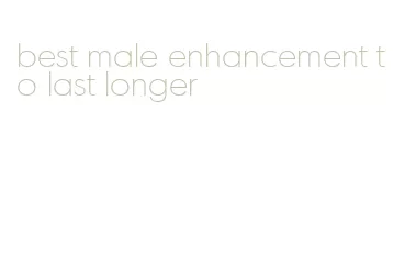 best male enhancement to last longer