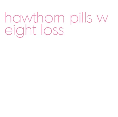 hawthorn pills weight loss