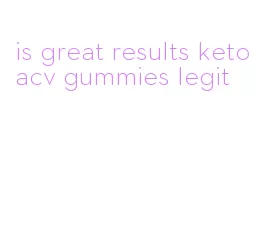 is great results keto acv gummies legit