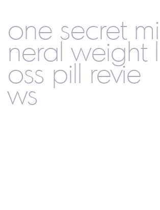 one secret mineral weight loss pill reviews