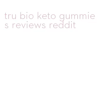 tru bio keto gummies reviews reddit