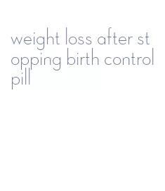 weight loss after stopping birth control pill