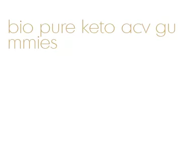 bio pure keto acv gummies