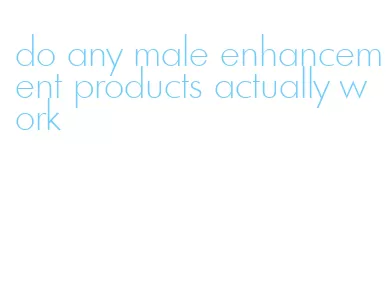 do any male enhancement products actually work