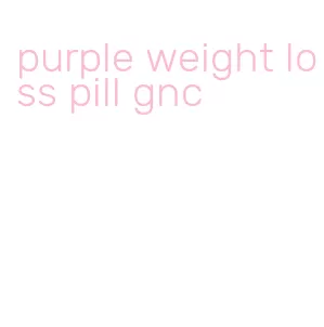 purple weight loss pill gnc