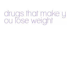 drugs that make you lose weight