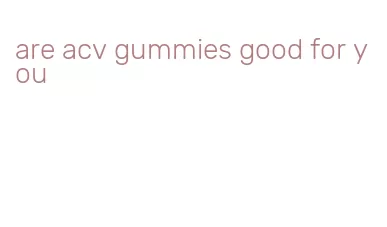 are acv gummies good for you