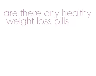 are there any healthy weight loss pills