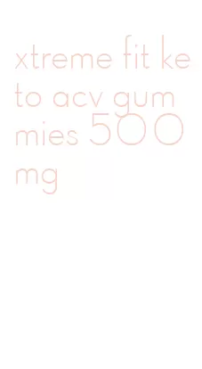 xtreme fit keto acv gummies 500mg