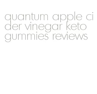 quantum apple cider vinegar keto gummies reviews