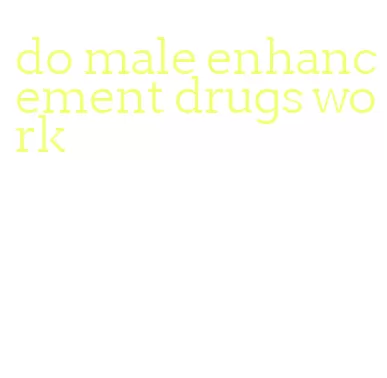 do male enhancement drugs work