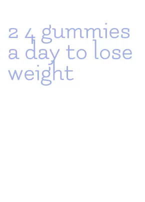 2 4 gummies a day to lose weight