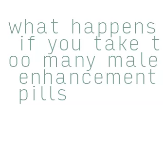 what happens if you take too many male enhancement pills