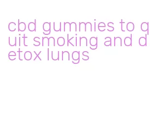 cbd gummies to quit smoking and detox lungs