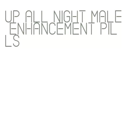 up all night male enhancement pills